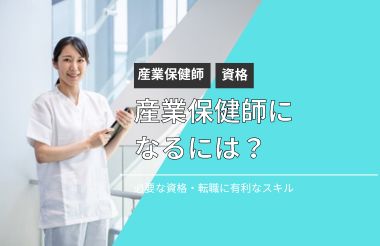 産業保健師になるには？必要な資格や転職に有利なスキルを解説